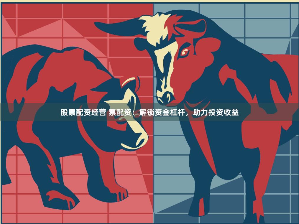 股票配资经营 票配资：解锁资金杠杆，助力投资收益