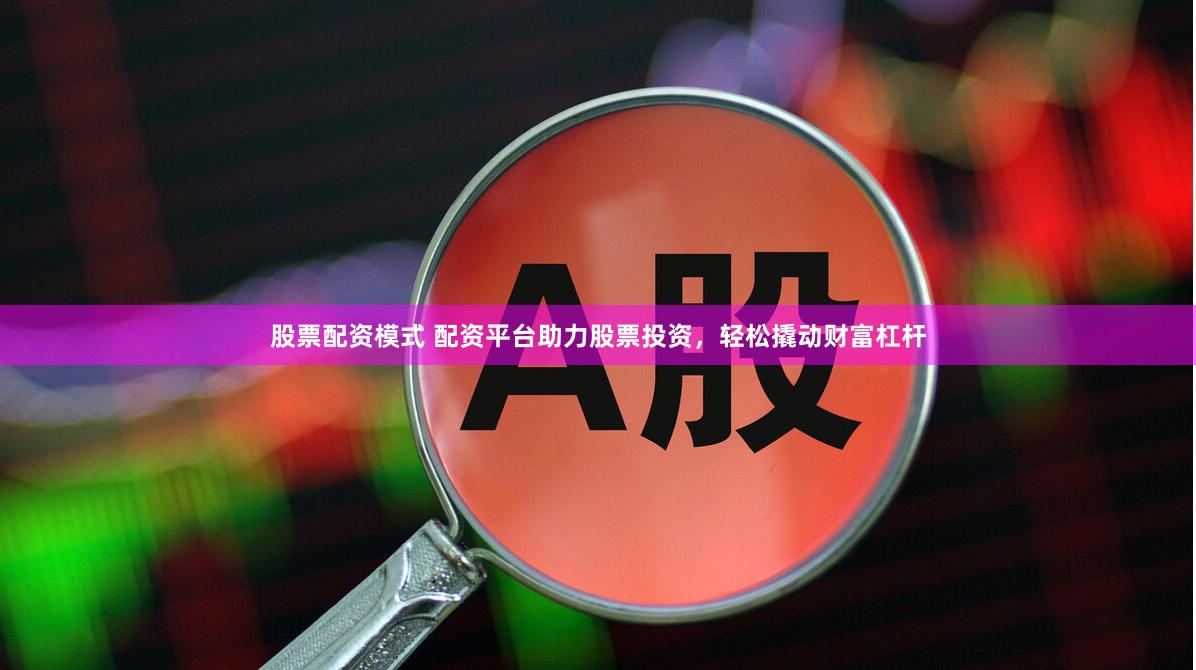 股票配资模式 配资平台助力股票投资，轻松撬动财富杠杆