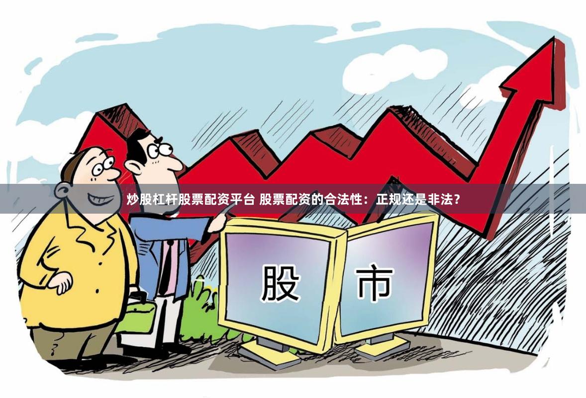 炒股杠杆股票配资平台 股票配资的合法性：正规还是非法？