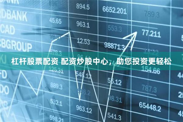 杠杆股票配资 配资炒股中心，助您投资更轻松
