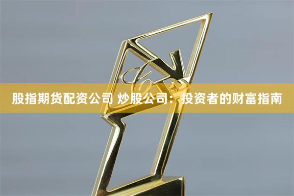 股指期货配资公司 炒股公司：投资者的财富指南