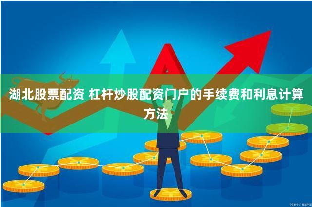 湖北股票配资 杠杆炒股配资门户的手续费和利息计算方法