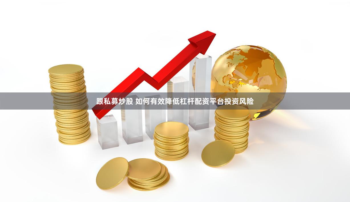 跟私募炒股 如何有效降低杠杆配资平台投资风险