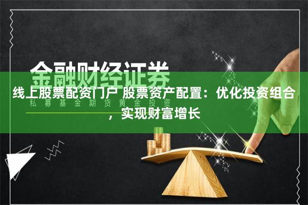 线上股票配资门户 股票资产配置：优化投资组合，实现财富增长