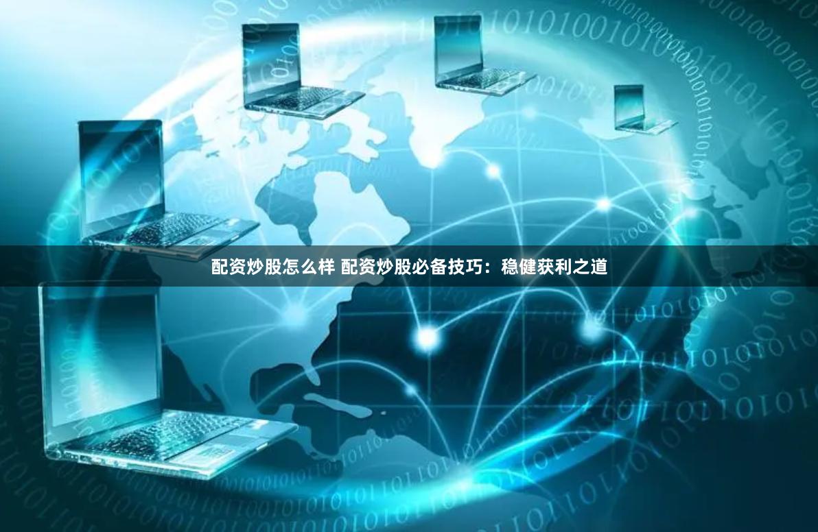 配资炒股怎么样 配资炒股必备技巧：稳健获利之道