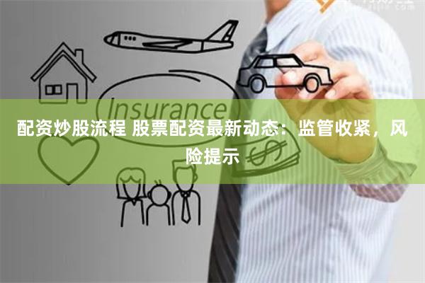 配资炒股流程 股票配资最新动态：监管收紧，风险提示