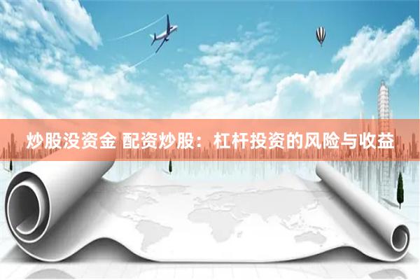 炒股没资金 配资炒股：杠杆投资的风险与收益
