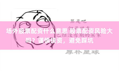 场外股票配资什么意思 股票配资风险大吗？谨慎投资，避免踩坑