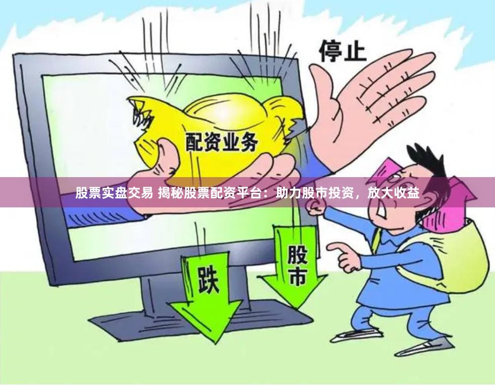 股票实盘交易 揭秘股票配资平台：助力股市投资，放大收益