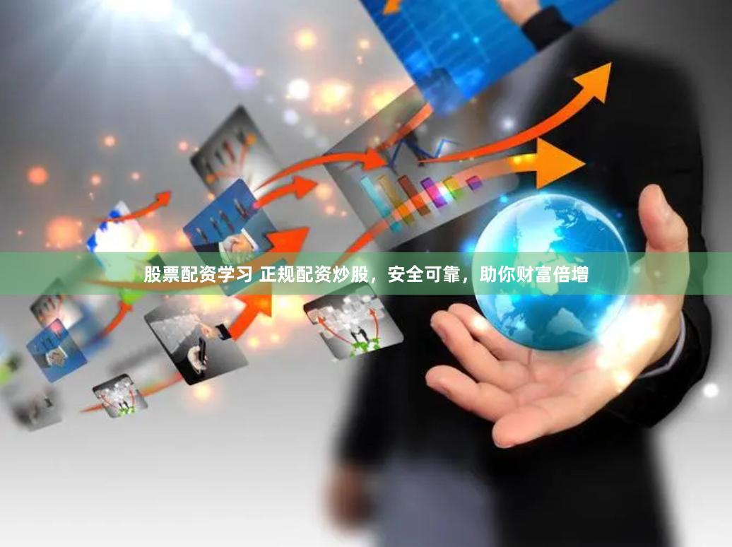 股票配资学习 正规配资炒股，安全可靠，助你财富倍增