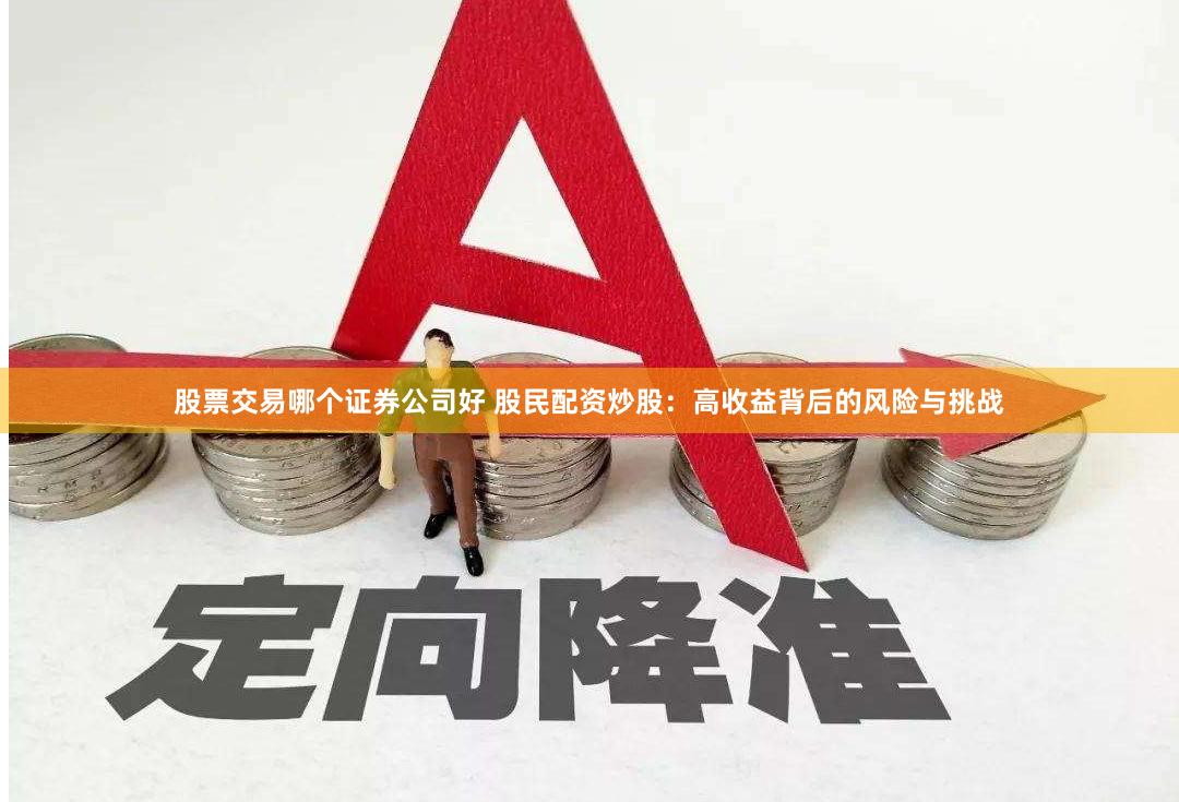 股票交易哪个证券公司好 股民配资炒股：高收益背后的风险与挑战
