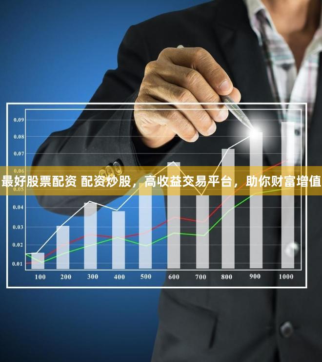 最好股票配资 配资炒股，高收益交易平台，助你财富增值