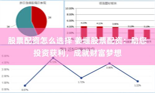 股票配资怎么选择 姜堰股票配资：助您投资获利，成就财富梦想