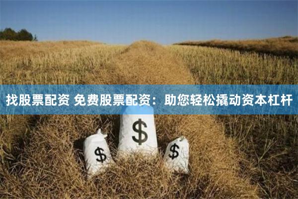 找股票配资 免费股票配资：助您轻松撬动资本杠杆