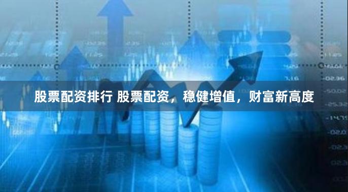股票配资排行 股票配资，稳健增值，财富新高度
