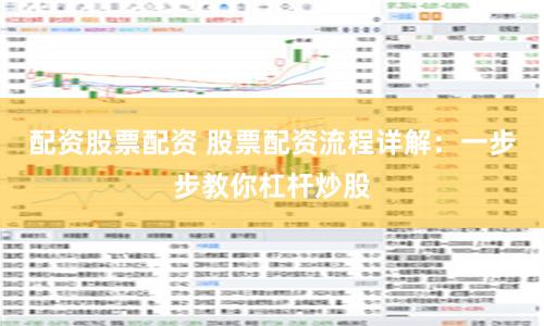 配资股票配资 股票配资流程详解：一步步教你杠杆炒股