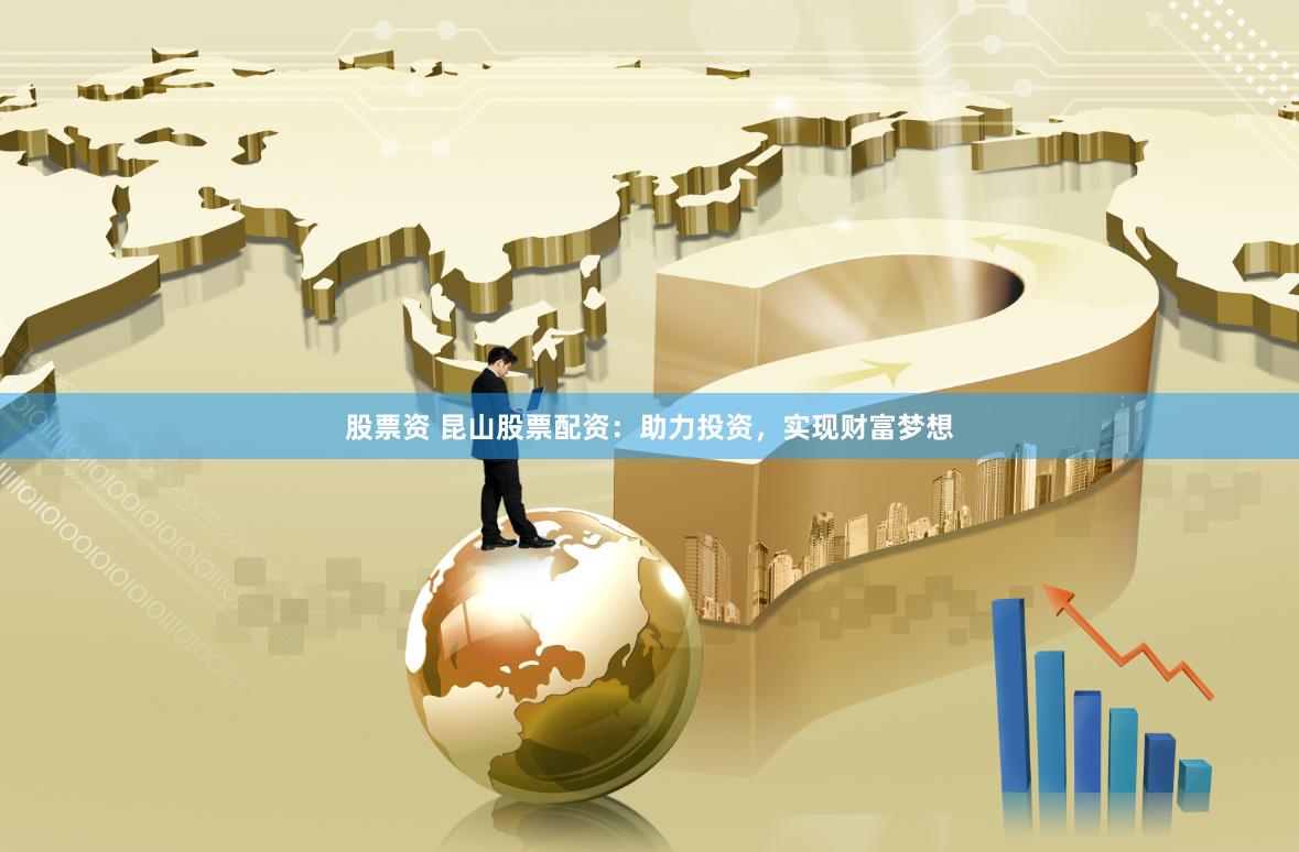 股票资 昆山股票配资：助力投资，实现财富梦想