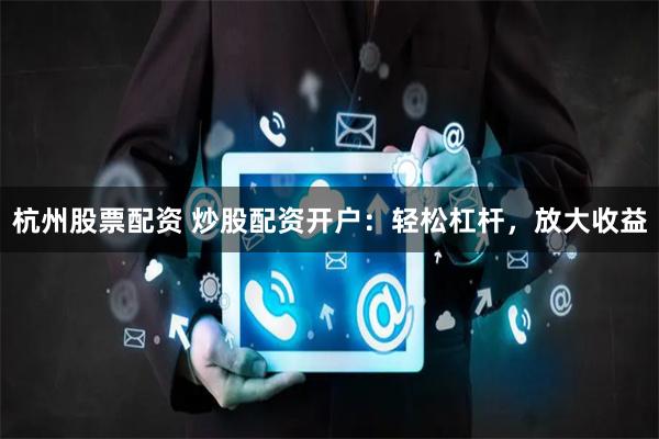 杭州股票配资 炒股配资开户：轻松杠杆，放大收益