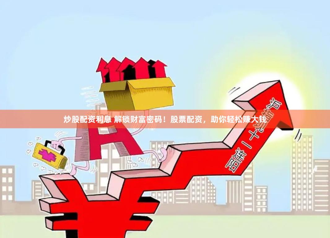 炒股配资利息 解锁财富密码！股票配资，助你轻松赚大钱