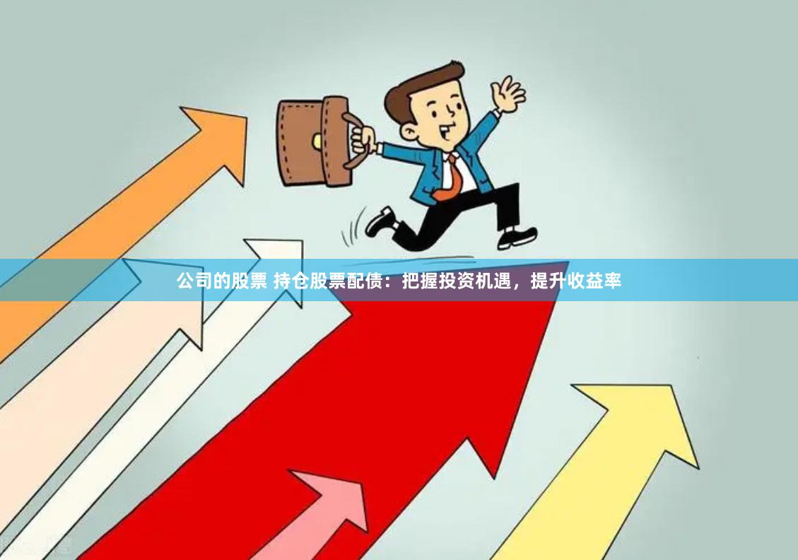 公司的股票 持仓股票配债：把握投资机遇，提升收益率