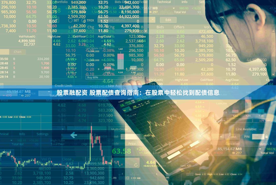 股票融配资 股票配债查询指南：在股票中轻松找到配债信息