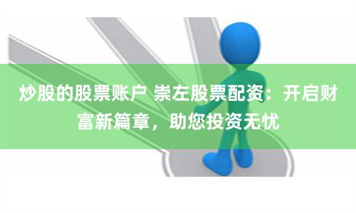 炒股的股票账户 崇左股票配资：开启财富新篇章，助您投资无忧