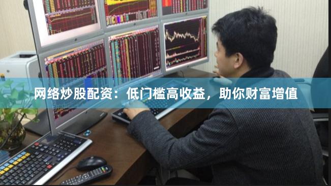 网络炒股配资：低门槛高收益，助你财富增值