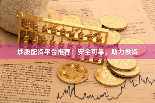 炒股配资平台推荐：安全可靠，助力投资