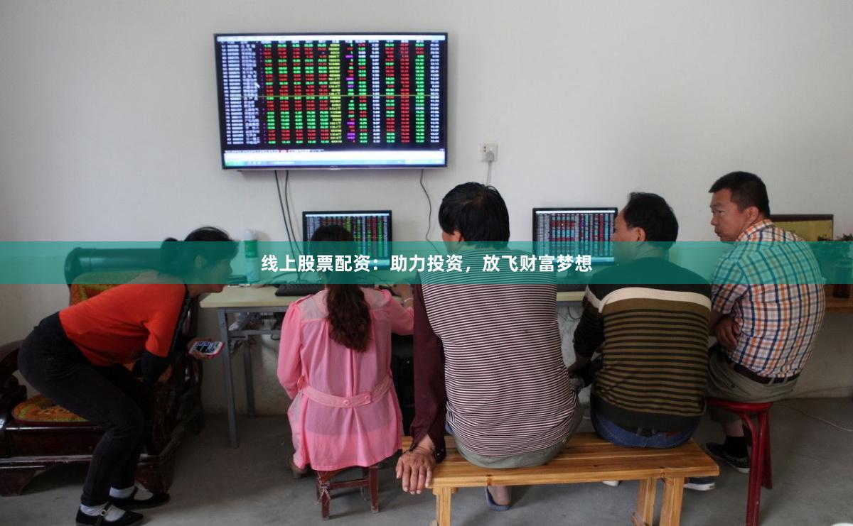 线上股票配资：助力投资，放飞财富梦想