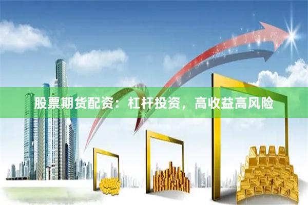 股票期货配资：杠杆投资，高收益高风险