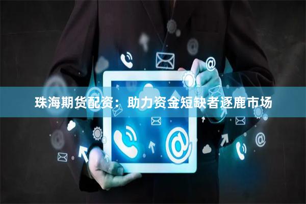珠海期货配资：助力资金短缺者逐鹿市场