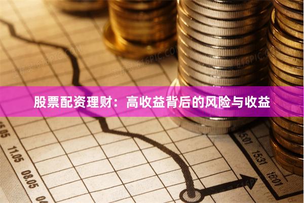 股票配资理财：高收益背后的风险与收益