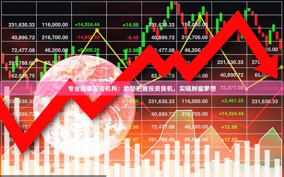专业股票配资机构：助您把握投资良机，实现财富梦想