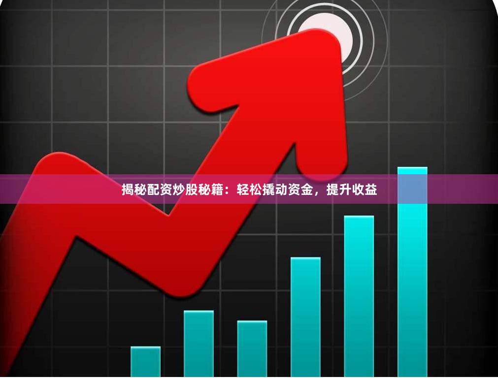 揭秘配资炒股秘籍：轻松撬动资金，提升收益