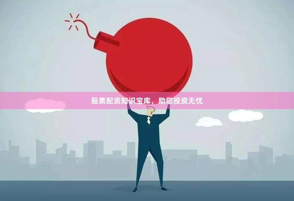 股票配资知识宝库，助您投资无忧