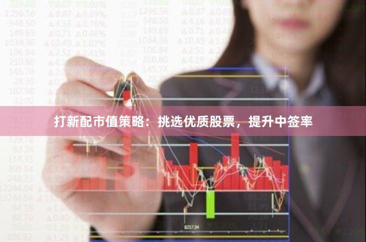 打新配市值策略：挑选优质股票，提升中签率