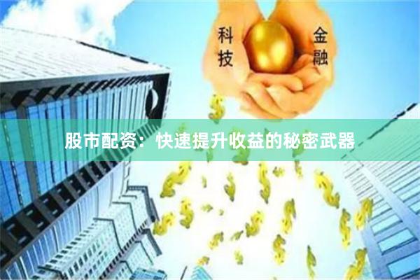 股市配资：快速提升收益的秘密武器