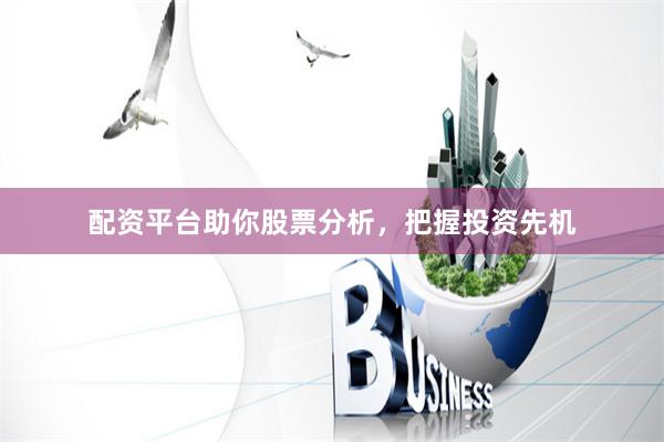 配资平台助你股票分析，把握投资先机