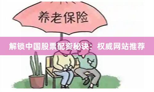 解锁中国股票配资秘诀：权威网站推荐