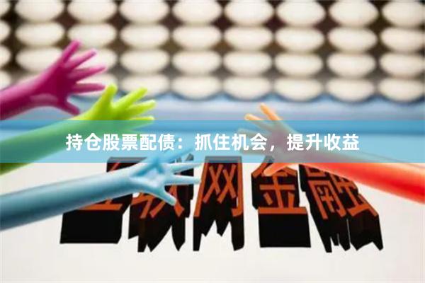 持仓股票配债：抓住机会，提升收益