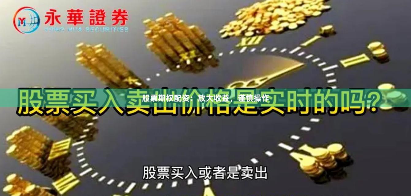 股票期权配资：放大收益，谨慎操作