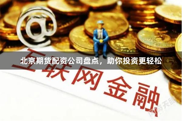 北京期货配资公司盘点，助你投资更轻松