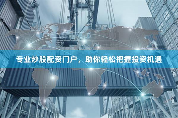 专业炒股配资门户，助你轻松把握投资机遇