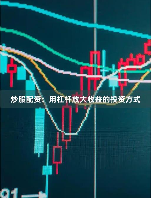 炒股配资：用杠杆放大收益的投资方式