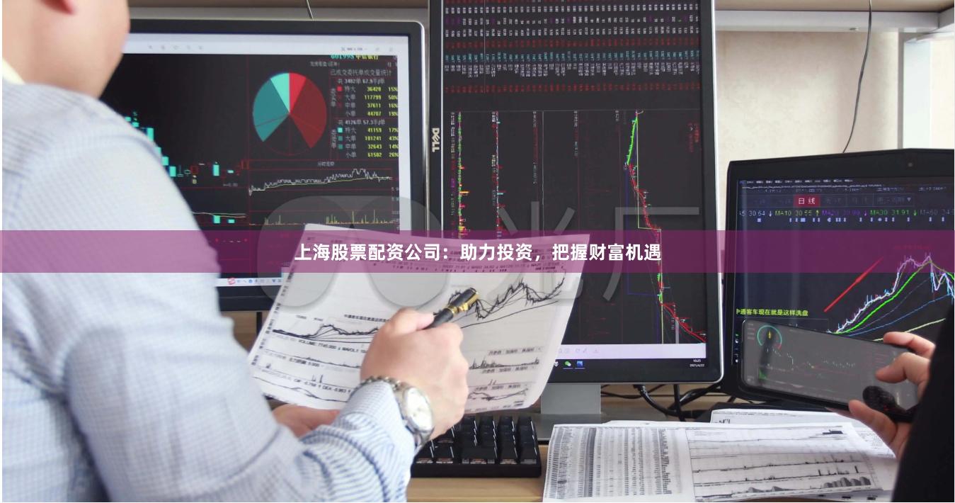 上海股票配资公司：助力投资，把握财富机遇