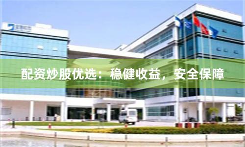 配资炒股优选:稳健收益,安全保障