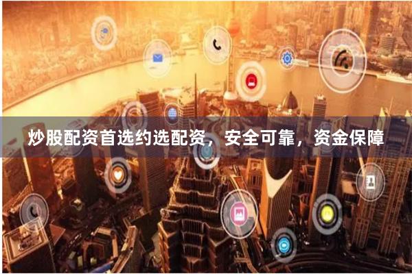 炒股配资首选约选配资，安全可靠，资金保障