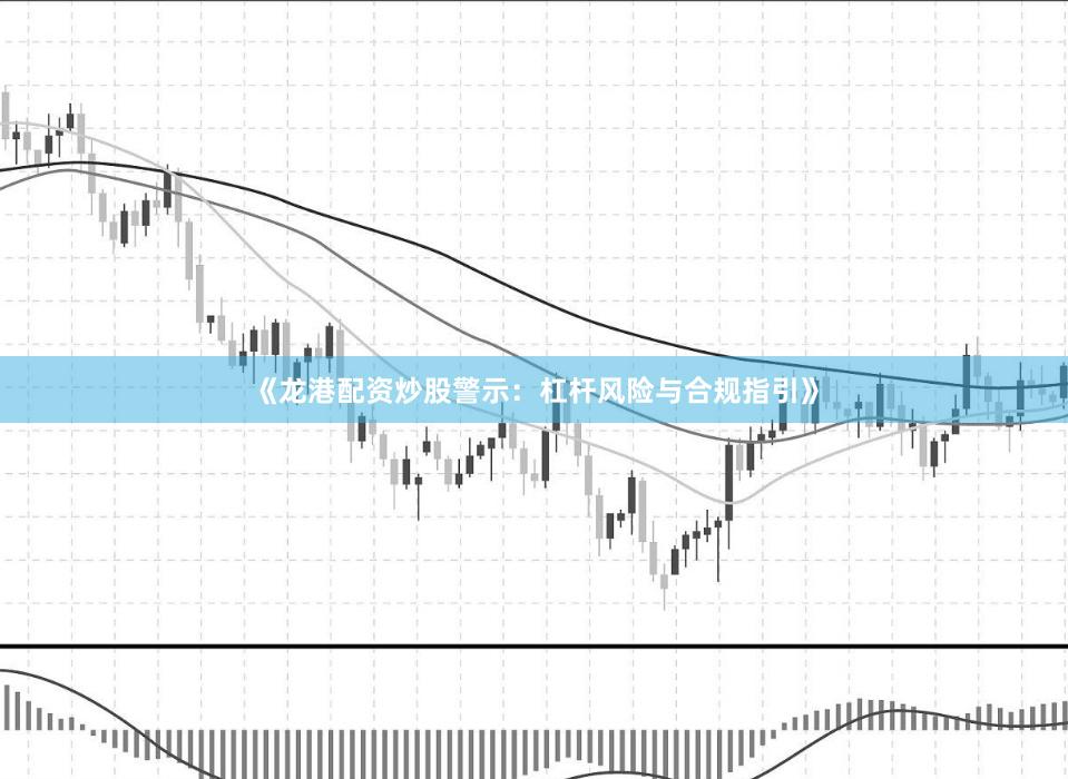 《龙港配资炒股警示:杠杆风险与合规指引》