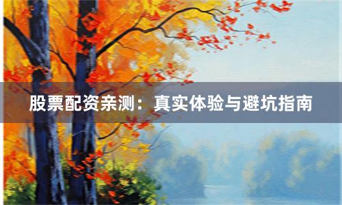 股票配资亲测：真实体验与避坑指南
