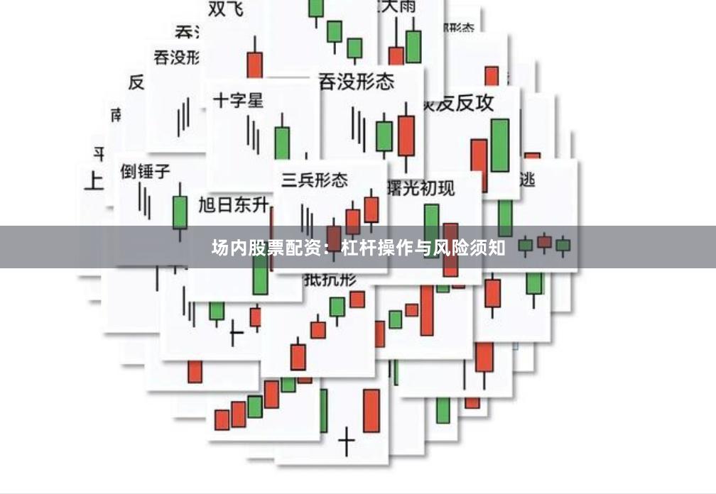 场内股票配资:杠杆操作与风险须知